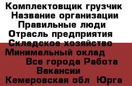 Комплектовщик-грузчик › Название организации ­ Правильные люди › Отрасль предприятия ­ Складское хозяйство › Минимальный оклад ­ 18 000 - Все города Работа » Вакансии   . Кемеровская обл.,Юрга г.